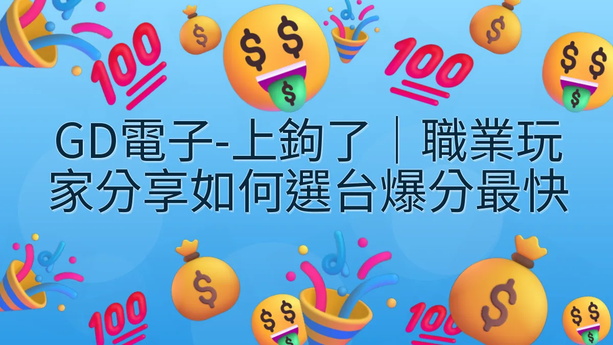 GD電子-上鉤了｜職業玩家分享如何選台爆分最快