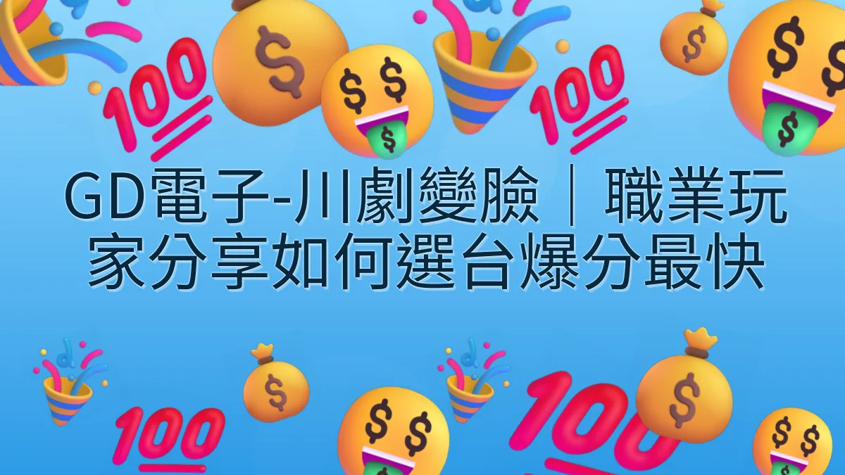 GD電子-川劇變臉｜職業玩家分享如何選台爆分最快