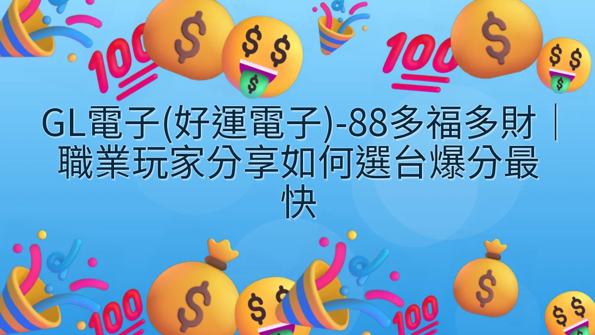 GL電子(好運電子)-88多福多財｜職業玩家分享如何選台爆分最快