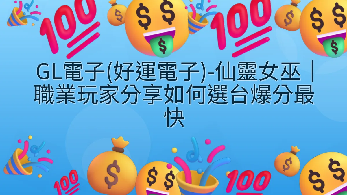 GL電子(好運電子)-仙靈女巫｜職業玩家分享如何選台爆分最快