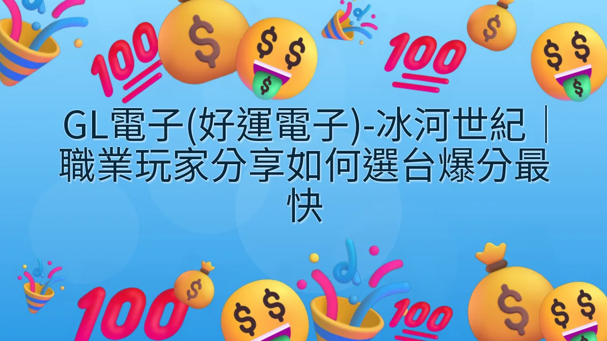 GL電子(好運電子)-冰河世紀｜職業玩家分享如何選台爆分最快