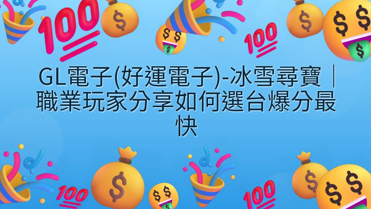GL電子(好運電子)-冰雪尋寶｜職業玩家分享如何選台爆分最快