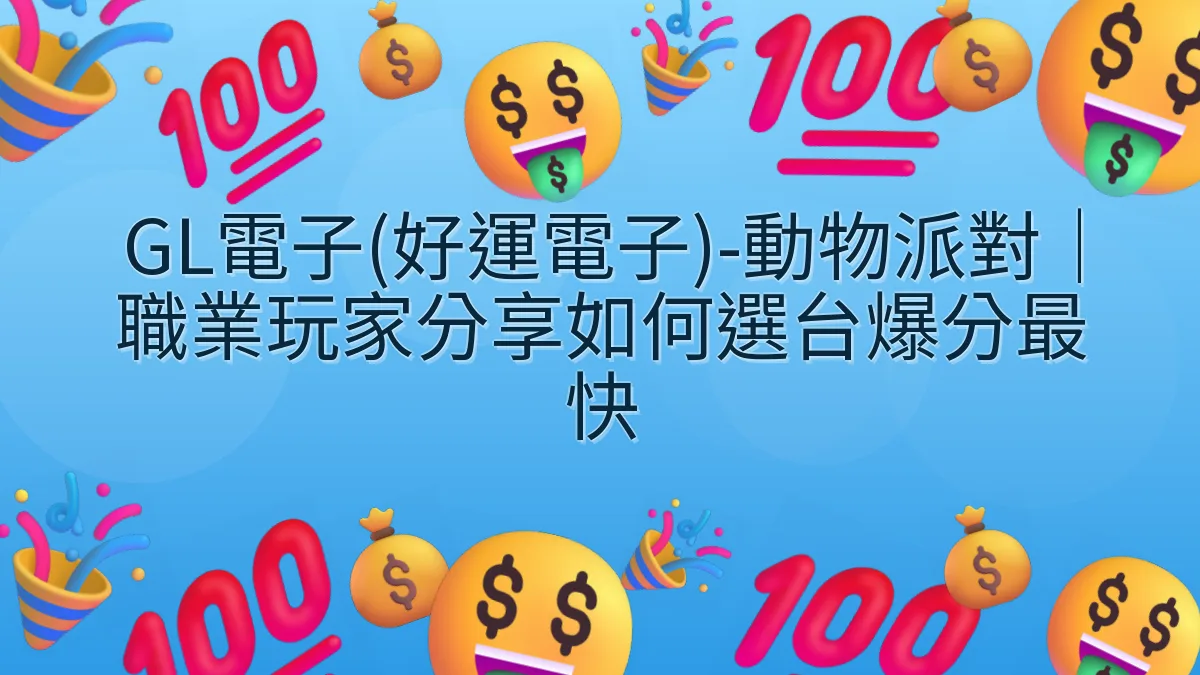 GL電子(好運電子)-動物派對｜職業玩家分享如何選台爆分最快