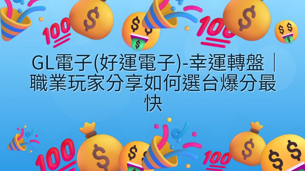 GL電子(好運電子)-幸運轉盤｜職業玩家分享如何選台爆分最快