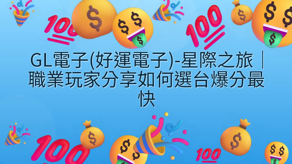 GL電子(好運電子)-星際之旅｜職業玩家分享如何選台爆分最快