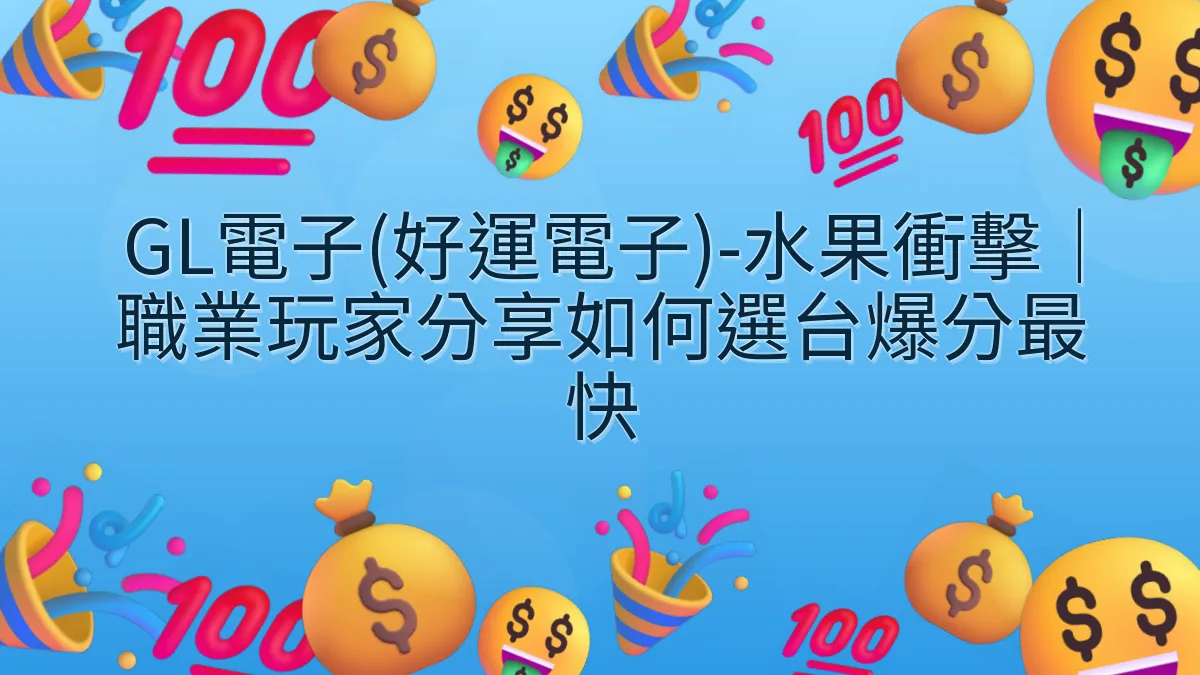 GL電子(好運電子)-水果衝擊｜職業玩家分享如何選台爆分最快