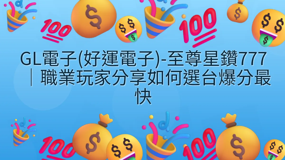 GL電子(好運電子)-至尊星鑽777｜職業玩家分享如何選台爆分最快