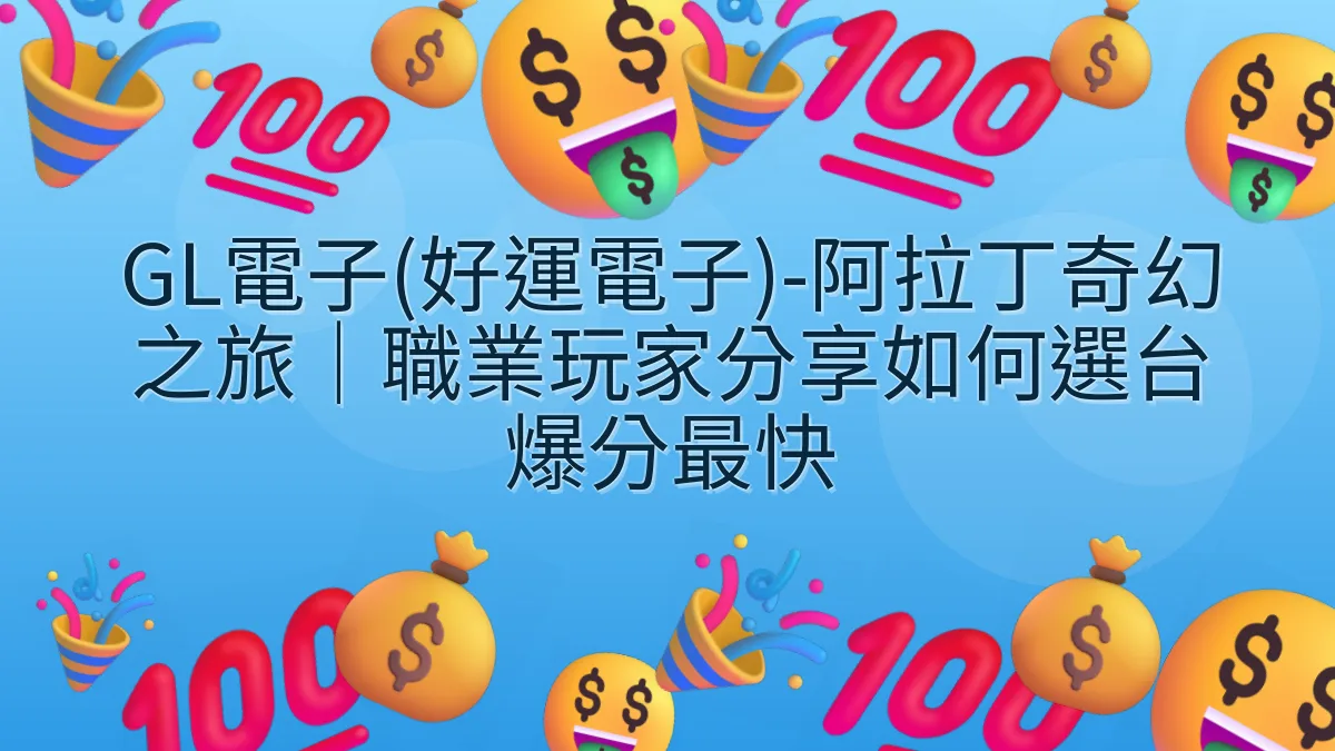 GL電子(好運電子)-阿拉丁奇幻之旅｜職業玩家分享如何選台爆分最快