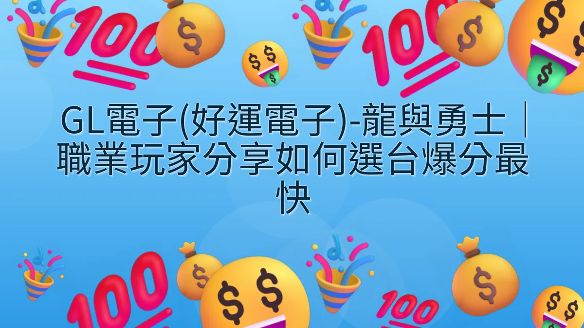 GL電子(好運電子)-龍與勇士｜職業玩家分享如何選台爆分最快