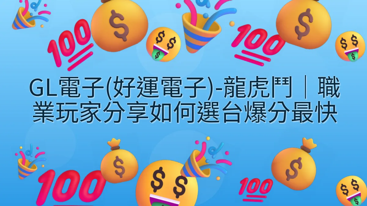 GL電子(好運電子)-龍虎鬥｜職業玩家分享如何選台爆分最快