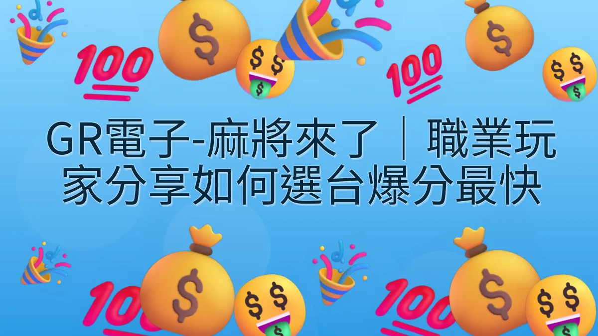 GR電子-麻將來了｜職業玩家分享如何選台爆分最快