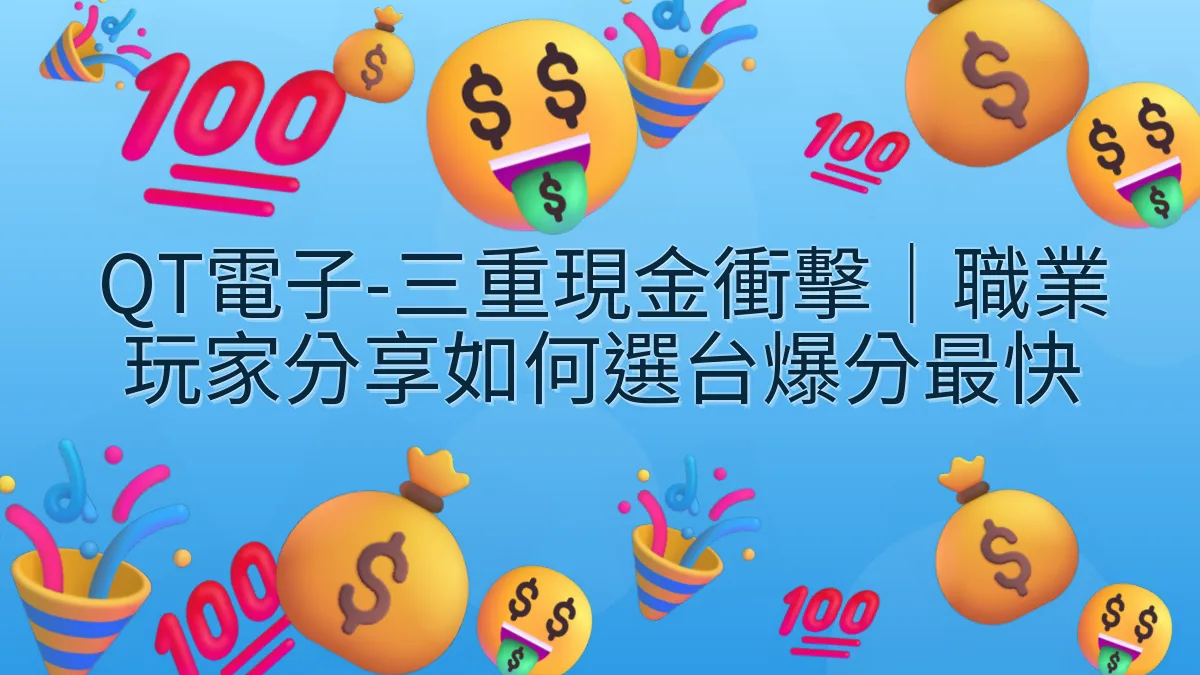 QT電子-三重現金衝擊｜職業玩家分享如何選台爆分最快