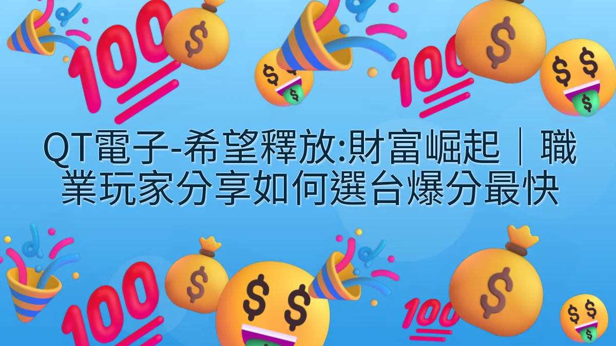 QT電子-希望釋放:財富崛起｜職業玩家分享如何選台爆分最快