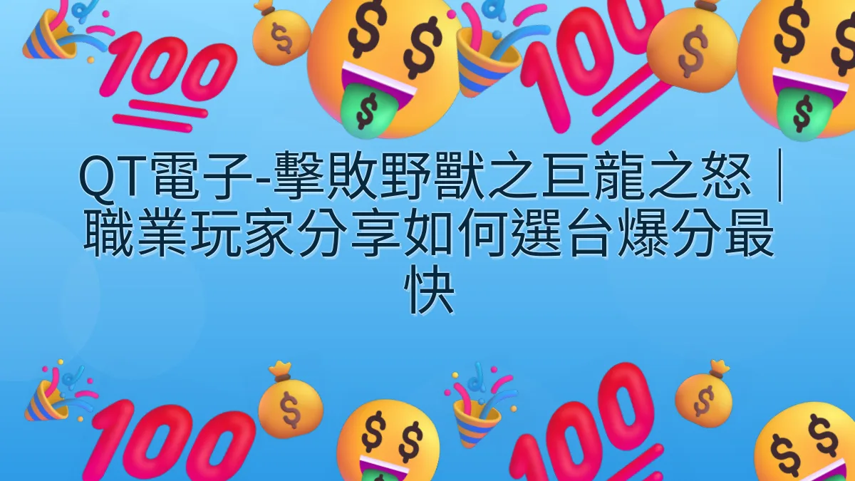 QT電子-擊敗野獸之巨龍之怒｜職業玩家分享如何選台爆分最快