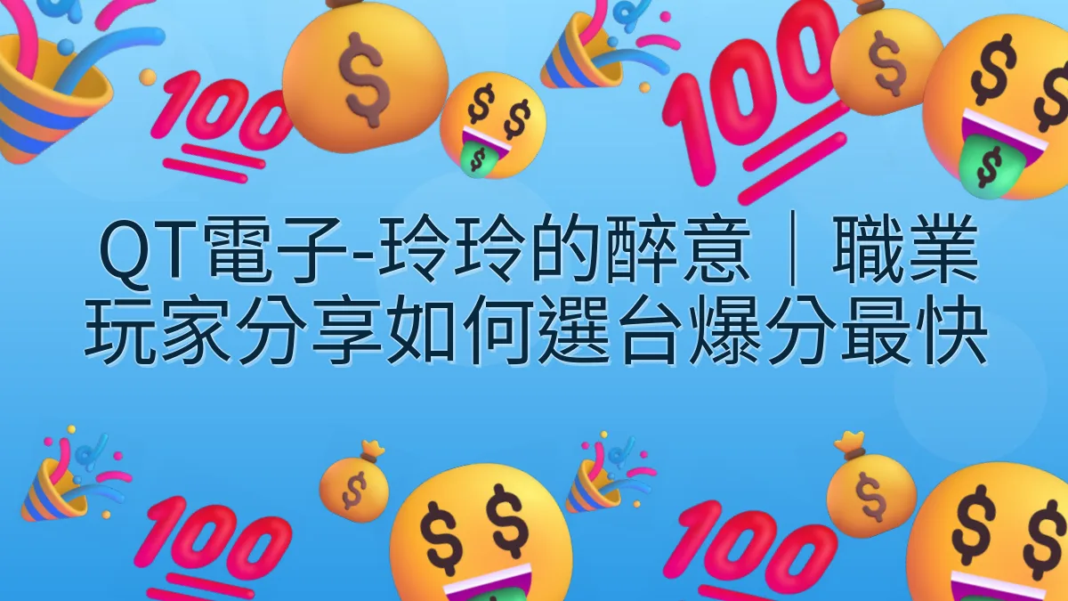 QT電子-玲玲的醉意｜職業玩家分享如何選台爆分最快