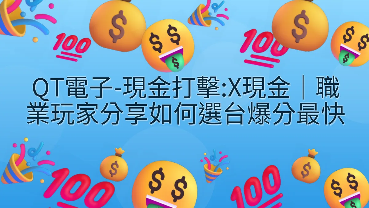 QT電子-現金打擊:X現金｜職業玩家分享如何選台爆分最快