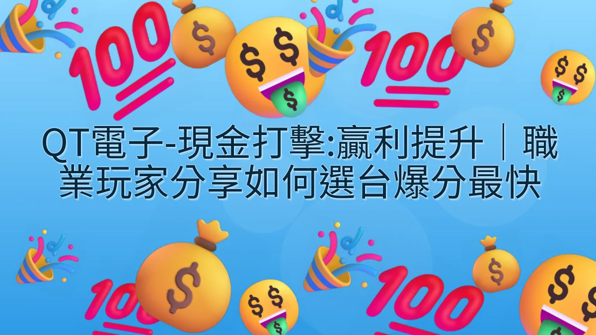 QT電子-現金打擊:贏利提升｜職業玩家分享如何選台爆分最快