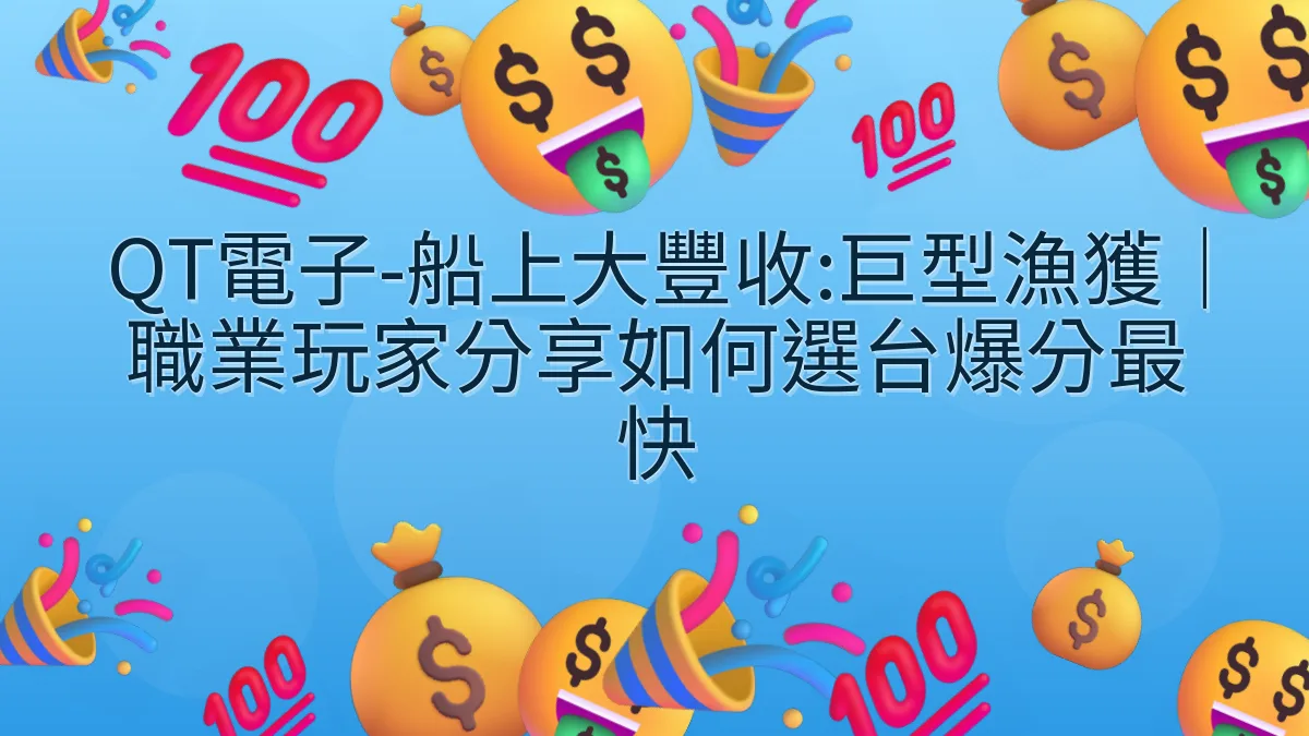 QT電子-船上大豐收:巨型漁獲｜職業玩家分享如何選台爆分最快