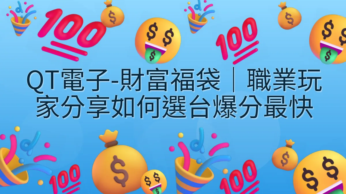 QT電子-財富福袋｜職業玩家分享如何選台爆分最快