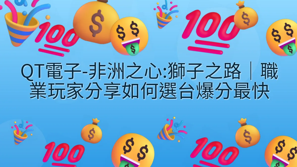 QT電子-非洲之心:獅子之路｜職業玩家分享如何選台爆分最快