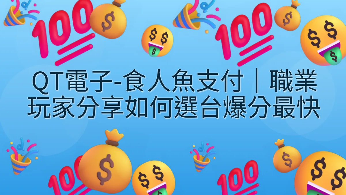 QT電子-食人魚支付｜職業玩家分享如何選台爆分最快
