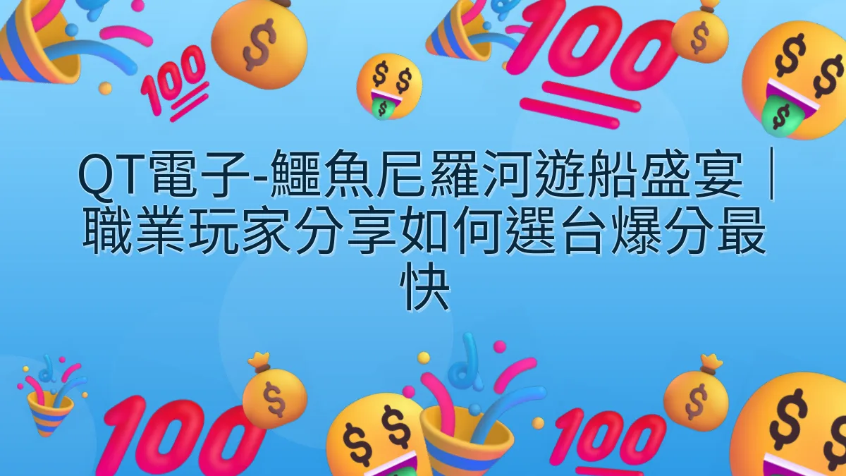 QT電子-鱷魚尼羅河遊船盛宴｜職業玩家分享如何選台爆分最快