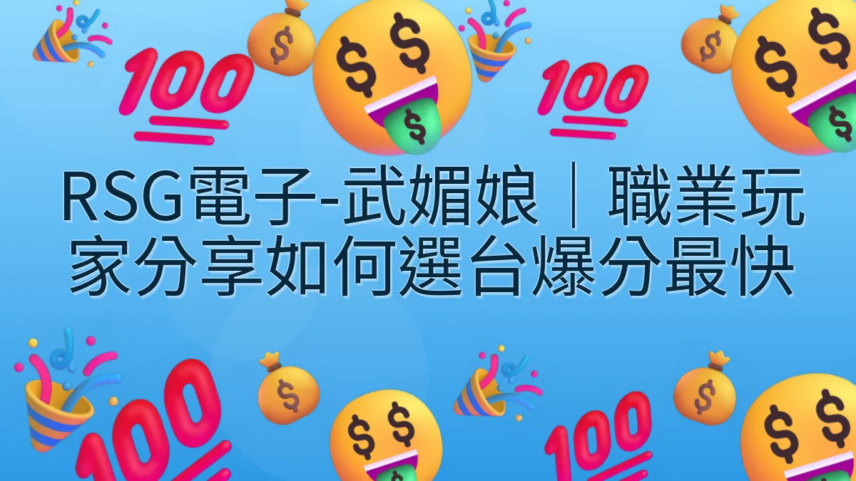 RSG電子-武媚娘｜職業玩家分享如何選台爆分最快