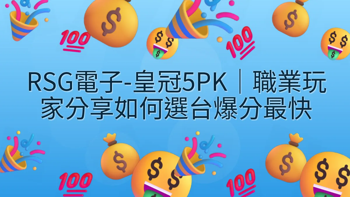 RSG電子-皇冠5PK｜職業玩家分享如何選台爆分最快